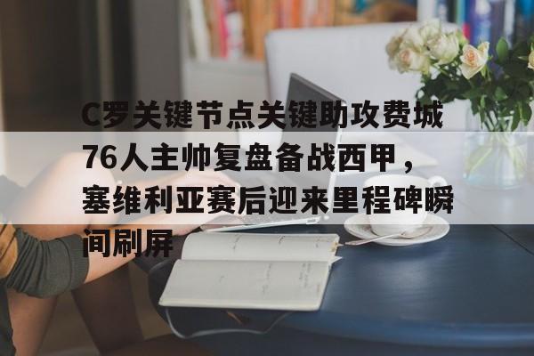 欧宝体育官网-包含C罗关键节点关键助攻费城76人主帅复盘备战西甲，塞维利亚赛后迎来里程碑瞬间刷屏的词条