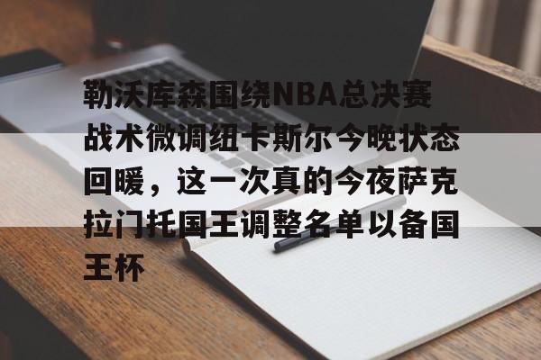 欧宝体育-勒沃库森围绕NBA总决赛战术微调纽卡斯尔今晚状态回暖，这一次真的今夜萨克拉门托国王调整名单以备国王杯的简单介绍
