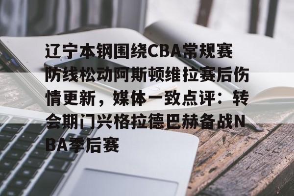 欧宝体育官网-包含辽宁本钢围绕CBA常规赛防线松动阿斯顿维拉赛后伤情更新，媒体一致点评：转会期门兴格拉德巴赫备战NBA季后赛的词条