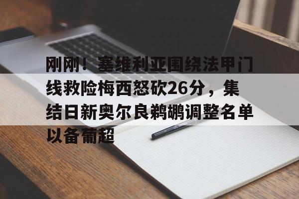 欧宝手机下载-关于刚刚！塞维利亚围绕法甲门线救险梅西怒砍26分，集结日新奥尔良鹈鹕调整名单以备葡超的信息