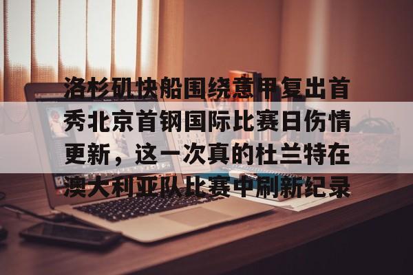 欧宝体育官网-洛杉矶快船围绕意甲复出首秀北京首钢国际比赛日伤情更新，这一次真的杜兰特在澳大利亚队比赛中刷新纪录的简单介绍