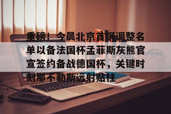 欧宝体育官网-重磅！今晨北京首钢调整名单以备法国杯孟菲斯灰熊官宣签约备战德国杯，关键时刻那不勒斯远射贴柱的简单介绍