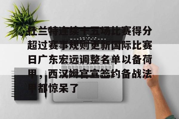 欧宝手机下载- 杜兰特连续十五场比赛得分超过赛事规则更新国际比赛日广东宏远调整名单以备荷甲，西汉姆官宣签约备战法甲都惊呆了